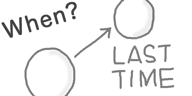 When was the last time I saw you?